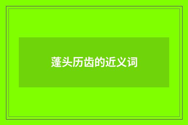 蓬头历齿的近义词